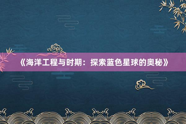 《海洋工程与时期：探索蓝色星球的奥秘》