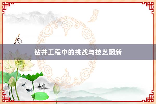 钻井工程中的挑战与技艺翻新
