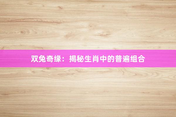双兔奇缘：揭秘生肖中的普遍组合