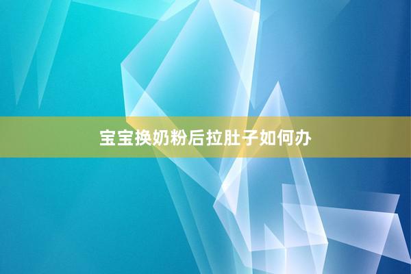 宝宝换奶粉后拉肚子如何办