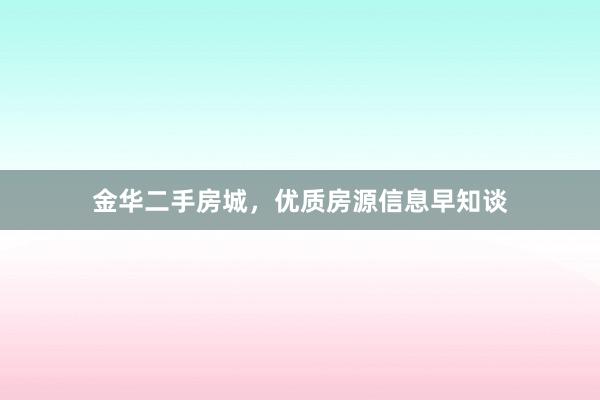金华二手房城，优质房源信息早知谈